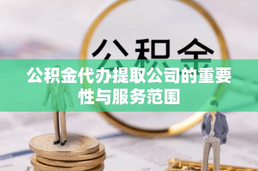 谯城公积金代办提取公司的重要性与服务范围