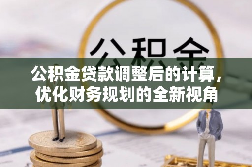 谯城公积金贷款调整后的计算，优化财务规划的全新视角