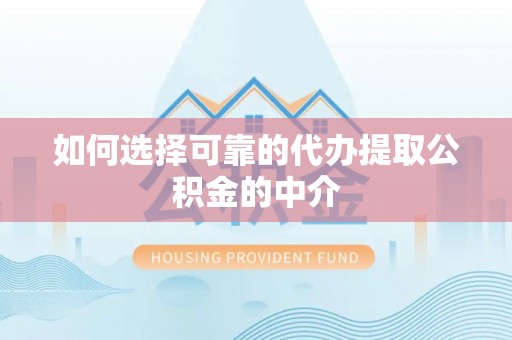 谯城如何选择可靠的代办提取公积金的中介