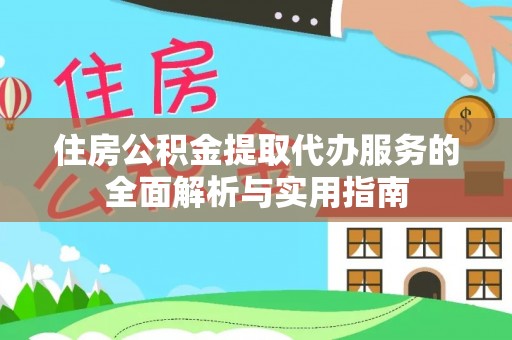 谯城住房公积金提取代办服务的全面解析与实用指南