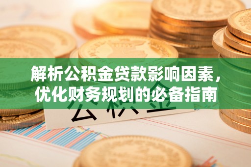 谯城解析公积金贷款影响因素，优化财务规划的必备指南