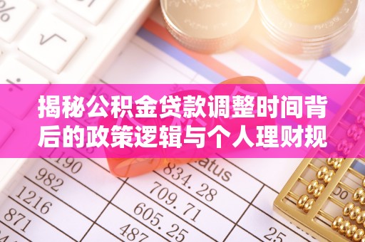 谯城揭秘公积金贷款调整时间背后的政策逻辑与个人理财规划