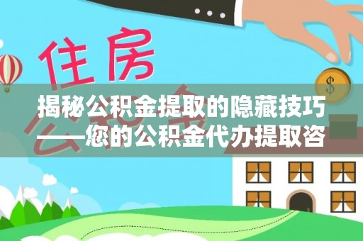 谯城揭秘公积金提取的隐藏技巧——您的公积金代办提取咨询指南