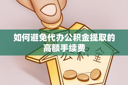 谯城如何避免代办公积金提取的高额手续费