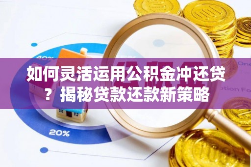 谯城如何灵活运用公积金冲还贷？揭秘贷款还款新策略