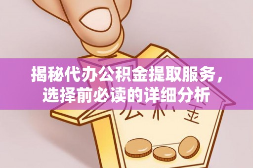 谯城揭秘代办公积金提取服务，选择前必读的详细分析