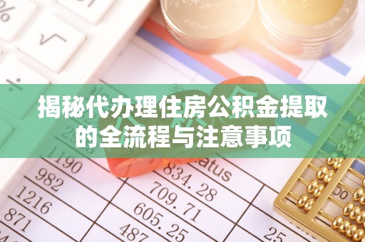 谯城揭秘代办理住房公积金提取的全流程与注意事项