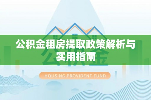 谯城公积金租房提取政策解析与实用指南