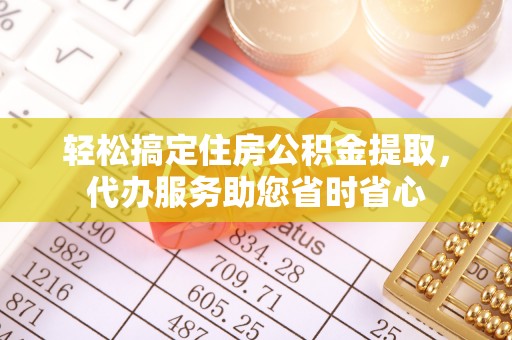 谯城轻松搞定住房公积金提取，代办服务助您省时省心
