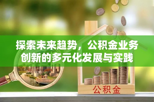谯城探索未来趋势，公积金业务创新的多元化发展与实践