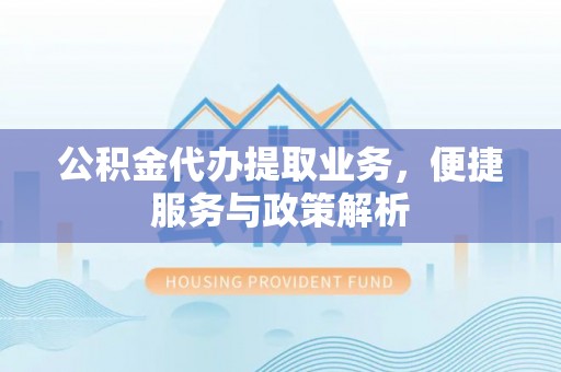 谯城公积金代办提取业务，便捷服务与政策解析