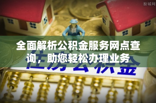谯城全面解析公积金服务网点查询，助您轻松办理业务
