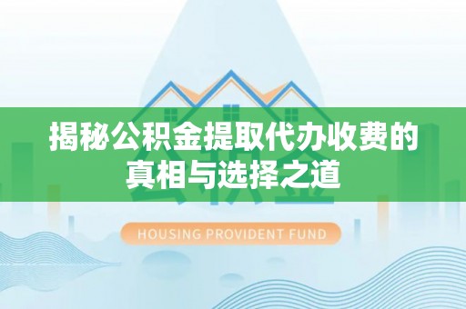 谯城揭秘公积金提取代办收费的真相与选择之道