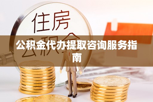 谯城公积金代办提取咨询服务指南