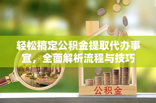 谯城轻松搞定公积金提取代办事宜，全面解析流程与技巧