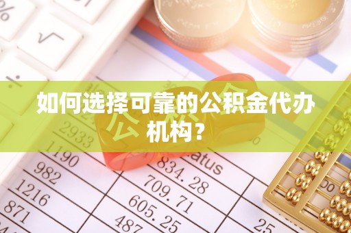 谯城如何选择可靠的公积金代办机构？