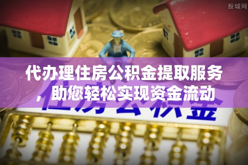 谯城代办理住房公积金提取服务，助您轻松实现资金流动