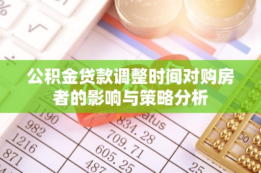 谯城公积金贷款调整时间对购房者的影响与策略分析