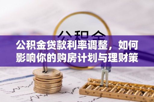 谯城公积金贷款利率调整，如何影响你的购房计划与理财策略