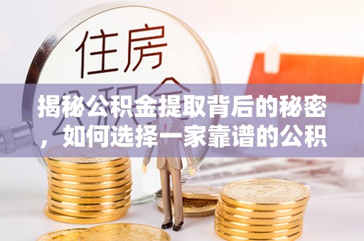谯城揭秘公积金提取背后的秘密，如何选择一家靠谱的公积金代办提取公司？