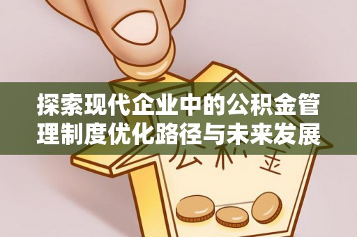谯城探索现代企业中的公积金管理制度优化路径与未来发展