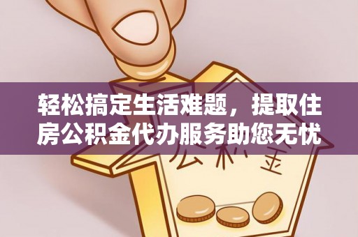谯城轻松搞定生活难题，提取住房公积金代办服务助您无忧理财