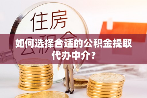 谯城如何选择合适的公积金提取代办中介？