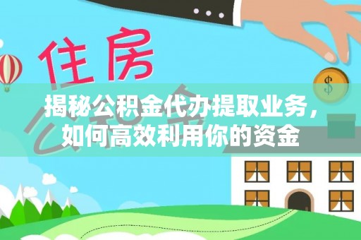 谯城揭秘公积金代办提取业务，如何高效利用你的资金