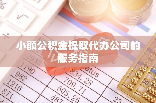 谯城小额公积金提取代办公司的服务指南
