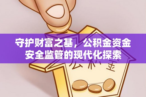 谯城守护财富之基，公积金资金安全监管的现代化探索