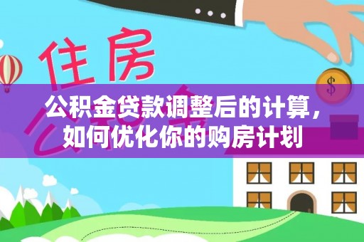 谯城公积金贷款调整后的计算，如何优化你的购房计划