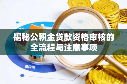 谯城揭秘公积金贷款资格审核的全流程与注意事项