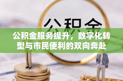 谯城公积金服务提升，数字化转型与市民便利的双向奔赴
