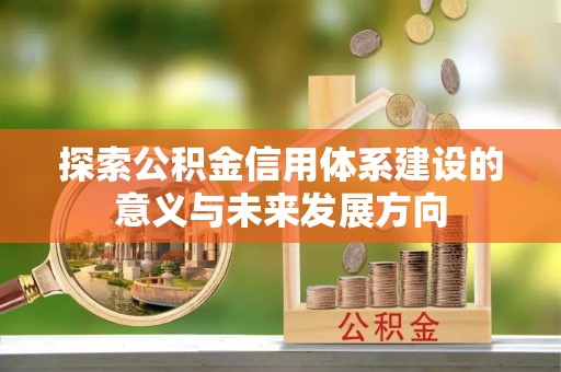 谯城探索公积金信用体系建设的意义与未来发展方向