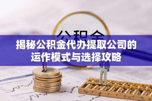 谯城揭秘公积金代办提取公司的运作模式与选择攻略