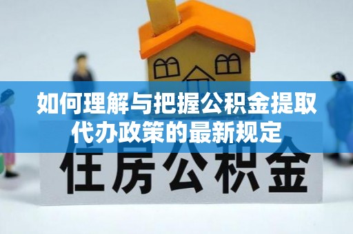 谯城如何理解与把握公积金提取代办政策的最新规定