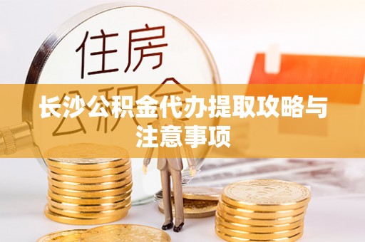谯城长沙公积金代办提取攻略与注意事项