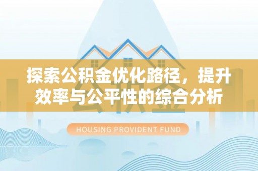 谯城探索公积金优化路径，提升效率与公平性的综合分析