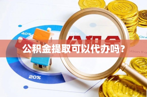 谯城公积金提取可以代办吗？