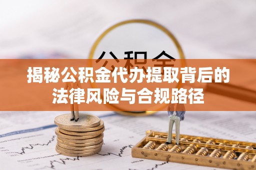 谯城揭秘公积金代办提取背后的法律风险与合规路径