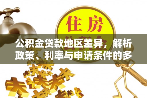 谯城公积金贷款地区差异，解析政策、利率与申请条件的多维影响