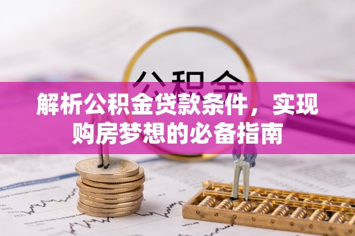 谯城解析公积金贷款条件，实现购房梦想的必备指南