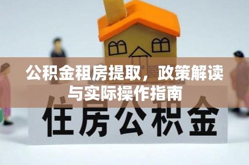 谯城公积金租房提取，政策解读与实际操作指南