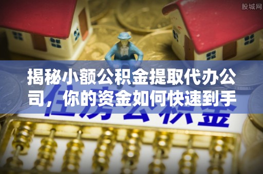 谯城揭秘小额公积金提取代办公司，你的资金如何快速到手？