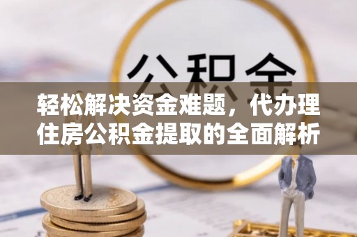 谯城轻松解决资金难题，代办理住房公积金提取的全面解析