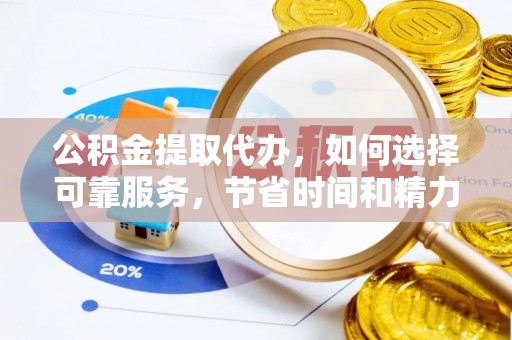 谯城公积金提取代办，如何选择可靠服务，节省时间和精力？