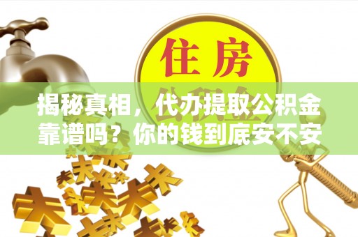 谯城揭秘真相，代办提取公积金靠谱吗？你的钱到底安不安全