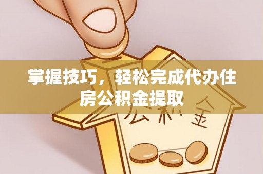 谯城掌握技巧，轻松完成代办住房公积金提取