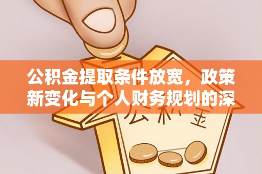 谯城公积金提取条件放宽，政策新变化与个人财务规划的深度解析