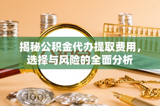 谯城揭秘公积金代办提取费用，选择与风险的全面分析
